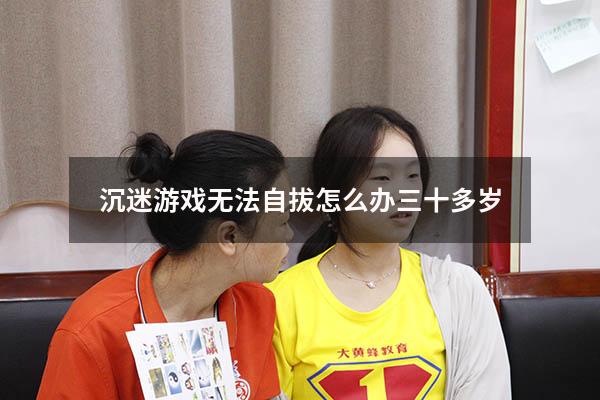 沉迷游戏无法自拔怎么办 三十多岁